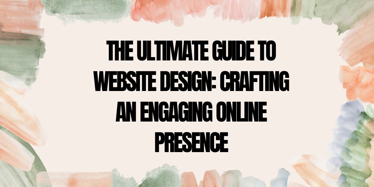 The Ultimate Guide to Website Design | Create an Engaging Online Presence